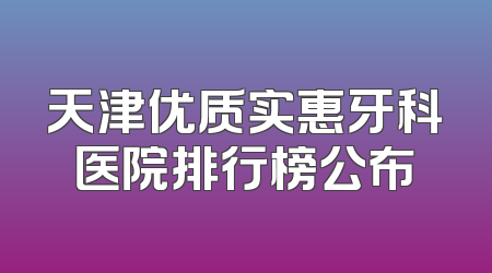天津优质实惠牙科医院排行榜公布