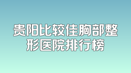 贵阳比较佳胸部整形医院排行榜