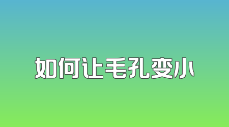 如何让毛孔变小