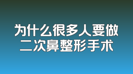 为什么很多人要做二次鼻整形手术