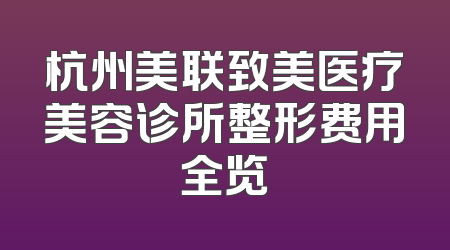杭州美联致美医疗美容诊所整形费用全览
