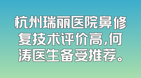 杭州瑞丽医院鼻修复技术评价高，何涛医生备受推荐。