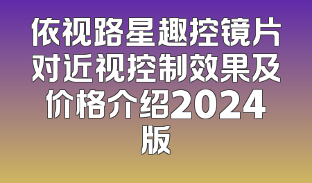 依视路星趣控镜片对近视控制效果及价格介绍2024版