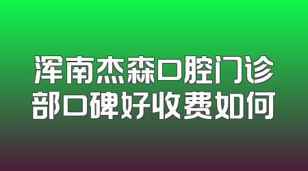 浑南杰森口腔门诊部口碑好收费如何