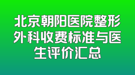 北京朝阳医院整形外科收费标准与医生评价汇总
