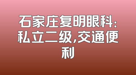 石家庄复明眼科：私立二级，交通便利