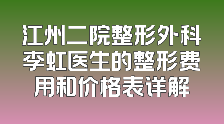 江州二院整形外科李虹医生的整形费用和价格表详解
