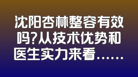 沈阳杏林整容有效吗？从技术优势和医生实力来看……