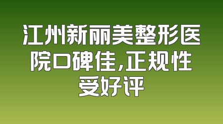 江州新丽美整形医院口碑佳，正规性受好评