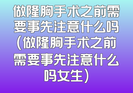 做隆胸手术之前需要事先注意什么吗(做隆胸手术之前需要事先注意什么吗女生)