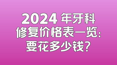 2024 年牙科修复价格表一览：要花多少钱？