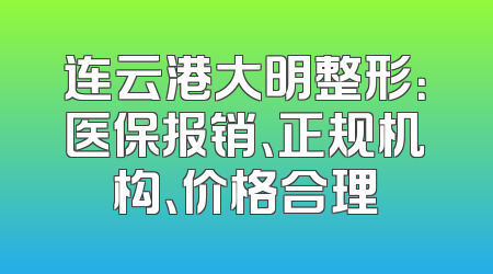 连云港大明整形：医保报销、正规机构、价格合理