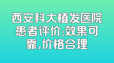 西安科大植发医院患者评价：效果可靠，价格合理