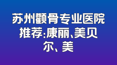 苏州颧骨专业医院推荐：康丽、美贝尔、玥美