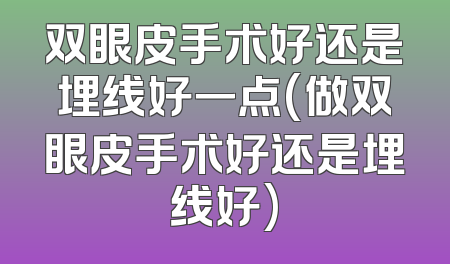 双眼皮手术好还是埋线好一点(做双眼皮手术好还是埋线好)