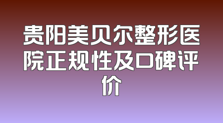贵阳美贝尔整形医院正规性及口碑评价