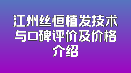 江州丝恒植发技术与口碑评价及价格介绍