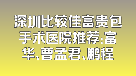 深圳比较佳富贵包手术医院推荐：富华、曹孟君、鹏程