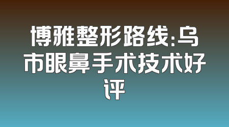 博雅整形路线：乌市眼鼻手术技术好评