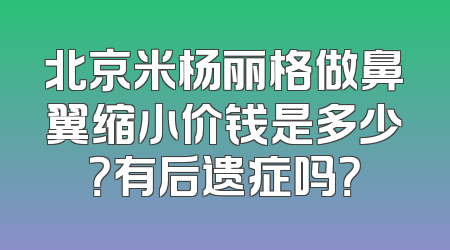 北京米杨丽格做鼻翼缩小价钱是多少？有后遗症吗？