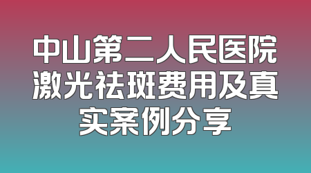 中山第二人民医院激光祛斑费用及真实案例分享
