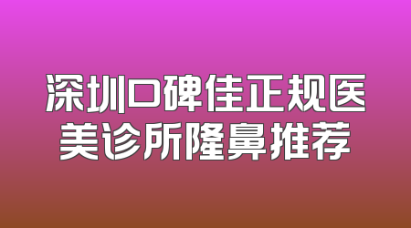 深圳口碑佳正规医美诊所隆鼻推荐