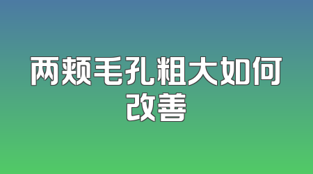 两颊毛孔粗大如何改善