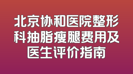 北京协和医院整形科抽脂瘦腿费用及医生评价指南