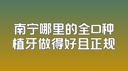 南宁哪里的全口种植牙做得好且正规