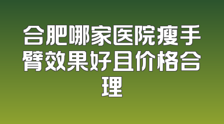 合肥哪家医院瘦手臂效果好且价格合理