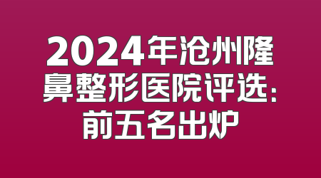 2024年沧州隆鼻整形医院评选：前五名出炉
