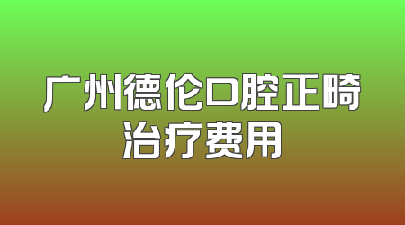 广州德伦口腔正畸治疗费用