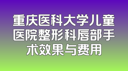 重庆医科大学儿童医院整形科唇部手术效果与费用