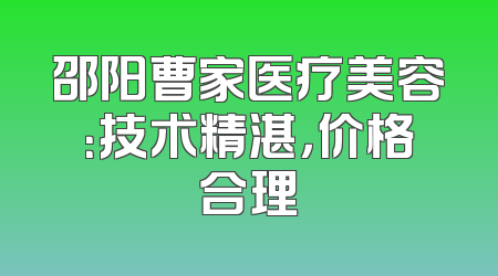 邵阳曹家医疗美容：技术精湛，价格合理