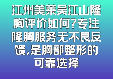 江州美莱吴江山隆胸评价如何？专注隆胸服务无不良反馈，是胸部整形的可靠选择