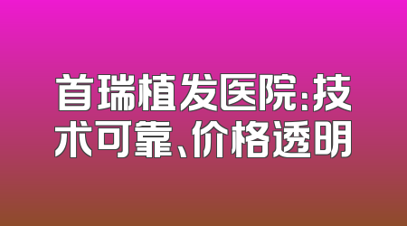 首瑞植发医院：技术可靠、价格透明
