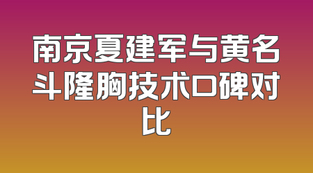 南京夏建军与黄名斗隆胸技术口碑对比
