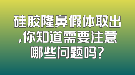 硅胶隆鼻假体取出，你知道需要注意哪些问题吗？