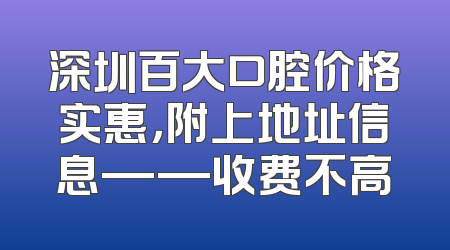 深圳百大口腔价格实惠，附上地址信息——收费不高