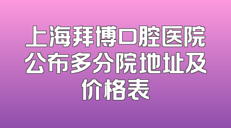 上海拜博口腔医院公布多分院地址及价格表