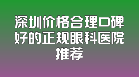 深圳价格合理口碑好的正规眼科医院推荐