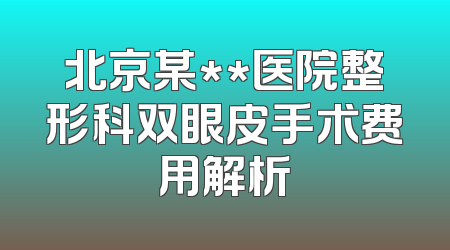 北京某**医院整形科双眼皮手术费用解析