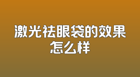 激光祛眼袋的效果怎么样