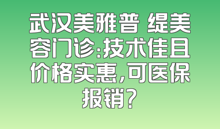 武汉美雅普玥缇美容门诊：技术佳且价格实惠，可医保报销？