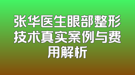 张华医生眼部整形技术真实案例与费用解析