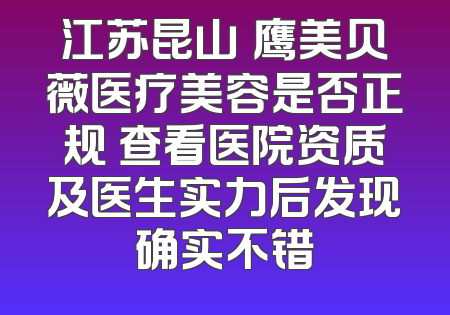江苏昆山惍鹰美贝薇医疗美容是否正规 查看医院资质及医生实力后发现确实不错