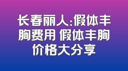 长春丽人：假体丰胸费用 假体丰胸价格大分享