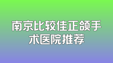 南京比较佳正颌手术医院推荐