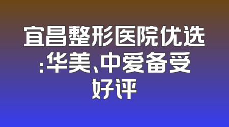 宜昌整形医院优选：华美、中爱备受好评