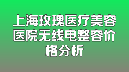 上海玫瑰医疗美容医院无线电整容价格分析
